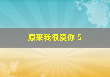 原来我很爱你 5